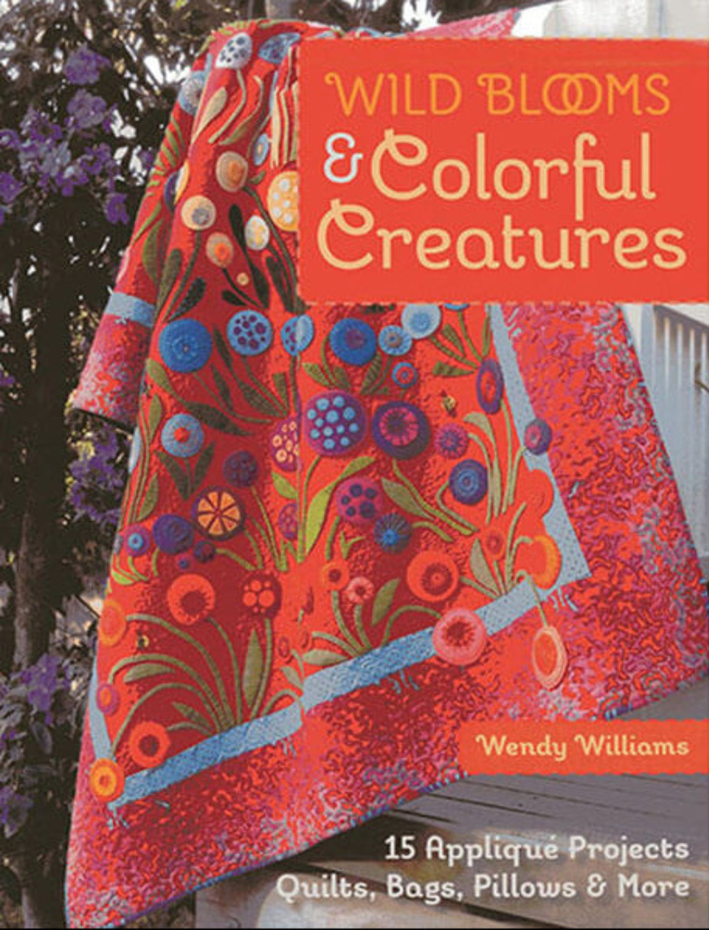 Book cover of 'Wild Blooms & Colorful Creatures' by Wendy Williams featuring a colorful quilt.